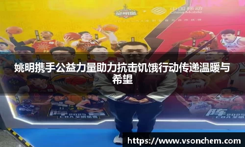 姚明携手公益力量助力抗击饥饿行动传递温暖与希望
