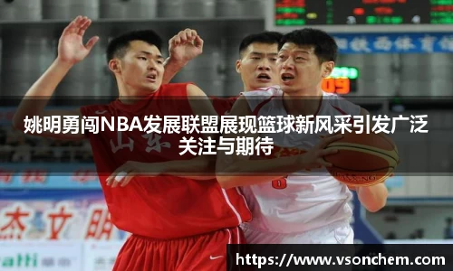姚明勇闯NBA发展联盟展现篮球新风采引发广泛关注与期待