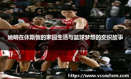 姚明在休斯敦的家园生活与篮球梦想的交织故事