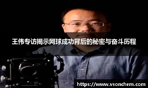 王伟专访揭示网球成功背后的秘密与奋斗历程