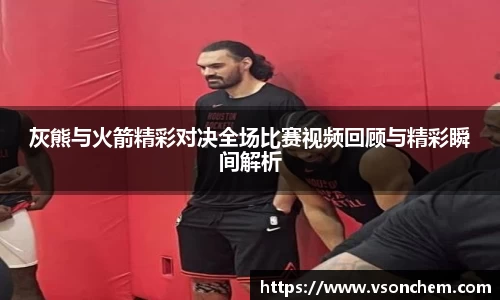 灰熊与火箭精彩对决全场比赛视频回顾与精彩瞬间解析