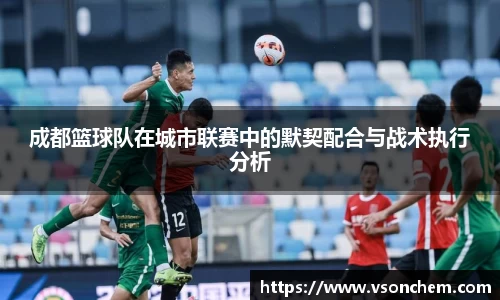 成都篮球队在城市联赛中的默契配合与战术执行分析